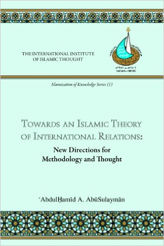 Towards an Islamic Theory of International Relations: New Directions ​for Methodology and Thought