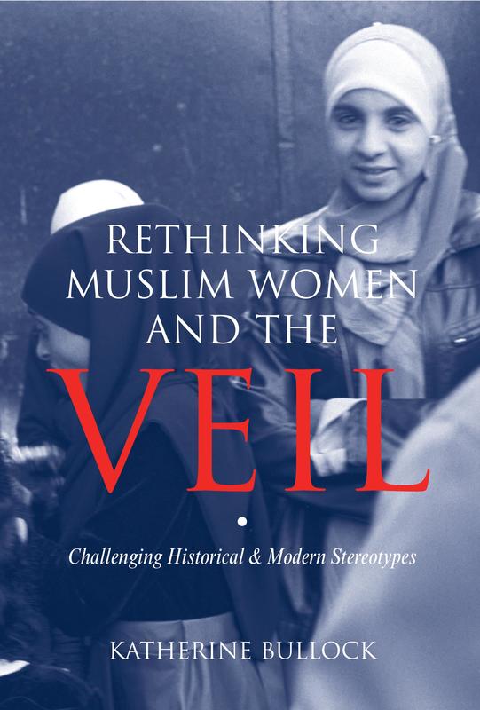 Rethinking Muslim Women and the Veil: Challenging Historical & ​Modern Stereotypes