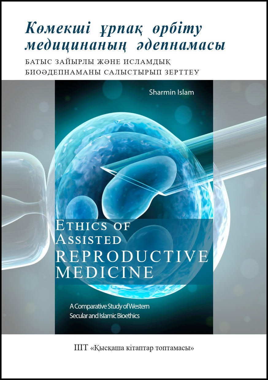 Kazakh: Көмекші ұрпақ өрбіту медицинаның әдепнамасы: Батыс зайырлы және исламдық Биоәдепнаманы салыстырып зерттеу (Book-in-Brief: Ethics of Assisted Reproductive Medicine: A Comparative: Study of Western Secular and Islamic Bioethics)