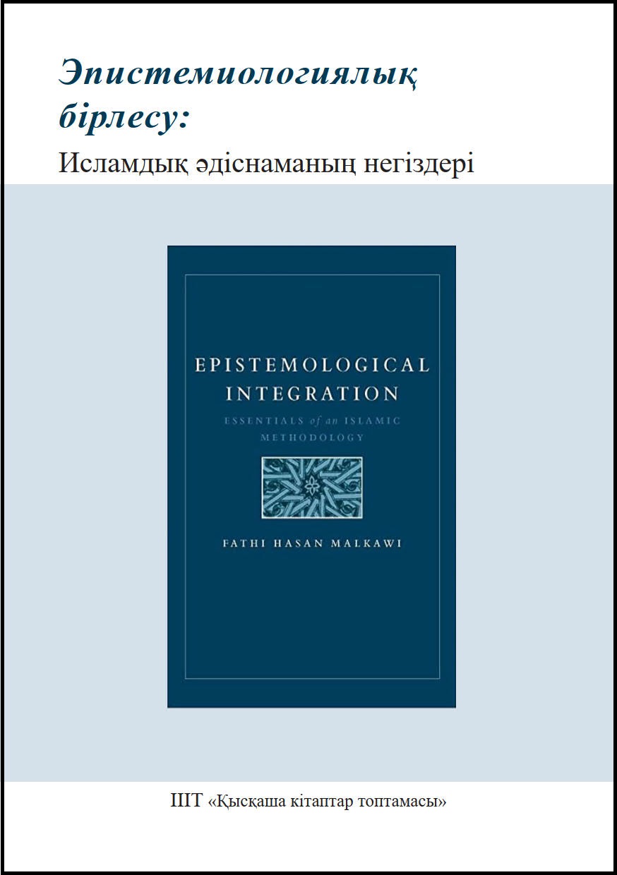 Kazakh: Эпистемологиялық бірлесу: исламдық әдіснаманың негіздері (Book-in-Brief: Epistemological Integration: Essentials of an Islamic Methodology)