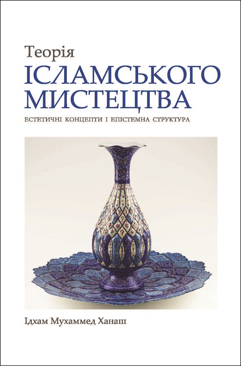 Ukrainian: Теорія ісламського мистецтва (The Theory of Islamic Art: Aesthetic Concept and Epistemic Structure)
